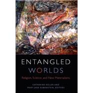Entangled Worlds Religion, Science, and New Materialisms by Keller, Catherine; Rubenstein, Mary-Jane, 9780823276219