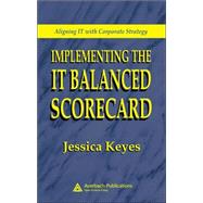 Implementing the IT Balanced Scorecard: Aligning IT with Corporate Strategy by Keyes; Jessica, 9780849326219