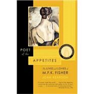 Poet of the Appetites The Lives and Loves of M.F.K. Fisher by Reardon, Joan, 9780865476219