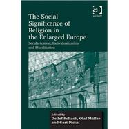 The Social Significance of Religion in the Enlarged Europe: Secularization, Individualization and Pluralization by Pollack,Detlef, 9781409426219