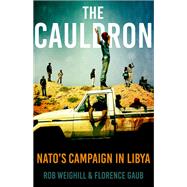The Cauldron NATO's Campaign in Libya by Weighill, Rob; Gaub, Florence, 9780190916220