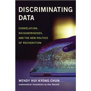 Discriminating Data Correlation, Neighborhoods, and the New Politics of Recognition by Chun, Wendy Hui Kyong; Barnett, Alex, 9780262046220