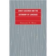 Ernst Cassirer and the Autonomy of Language by Moss, Gregory S., 9780739186220
