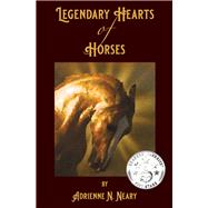 Legendary Hearts of Horses by Neary, Adrienne, 9780984856220