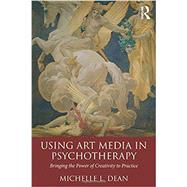 Using Art Media in Psychotherapy: Bringing the Power of Creativity to Practice by Dean; Michelle L., 9781138816220