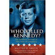 Who Killed Kennedy? The Definitive Account of Fifty Years of Conspiracy by Smith, Matthew; Wecht, Cyril H., 9781780576220