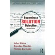 Becoming a Solution Detective: A Strengths-Based Guide to Brief Therapy by Sharry; John, 9780415896221