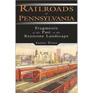 Railroads of Pennsylvania Fragments of the Past in the Keystone Landscape by Treese, Lorett, 9780811726221