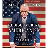 Rediscovering Americanism And the Tyranny of Progressivism by Levin, Mark R.; Lowell, Jeremy; Levin, Mark R., 9781508236221