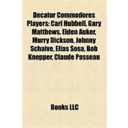 Decatur Commodores Players : Carl Hubbell, Gary Matthews, Elden Auker, Murry Dickson, Johnny Schaive, elas Sosa, Bob Knepper, Claude Passeau by , 9781155866222