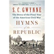 Hymns of the Republic The Story of the Final Year of the American Civil War by Gwynne, S. C., 9781501116223