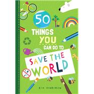 50 Things You Can Do to Save the World by Hankinson, Kim, 9781631586224
