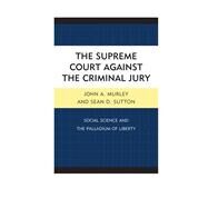 The Supreme Court against the Criminal Jury Social Science and the Palladium of Liberty by Murley, John A.; Sutton, Sean D., 9780739136225