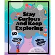 Stay Curious and Keep Exploring 50 Amazing, Bubbly, and Colorful Science Experiments to Do with the Whole Family by Calandrelli, Emily, 9781797216225
