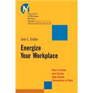 Energize Your Workplace How to Create and Sustain High-Quality Connections at Work by Dutton, Jane E., 9780787956226
