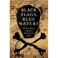 Black Flags, Blue Waters The Epic History of America's Most Notorious Pirates by Dolin, Eric Jay, 9781631496226
