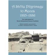 A Shi'ite Pilgrimage to Mecca, 1885-1886: The Safarnameh of Mirza Mohammad Hosayn Farahani by Farahani, Muhammad Husayn Husayni; Daniel, Elton L.; Farmayan, Hafez F.; Daniel, Elton L., 9780292776227