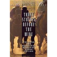 Three Strides Before the Wire The Dark and Beautiful World of Horse Racing by Mitchell, Elizabeth, 9780786886227