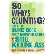 So Who's Counting? The Little Quote Book About Growing Older and Still Kicking Ass by McHugh, Erin; Luchetti, Emily, 9781449496227