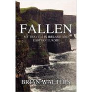 Fallen : My Travels in Ireland and Eastern Europe by Walters, Brian, 9781589396227