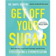 Get Off Your Sugar Burn the Fat, Crush Your Cravings, and Go From Stress Eating to Strength Eating by Gioffre, Dr. Daryl, 9780738286228
