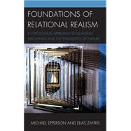 Foundations of Relational Realism A Topological Approach to Quantum Mechanics and the Philosophy of Nature by Epperson, Michael; Zafiris, Elias, 9781498516228