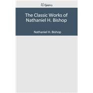 The Classic Works of Nathaniel H. Bishop by Bishop, Nathaniel H., 9781501096228