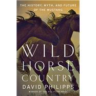 Wild Horse Country The History, Myth, and Future of the Mustang, America's Horse by Philipps, David, 9780393356229