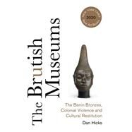 The Brutish Museums: The Benin Bronzes, Colonial Violence and Cultural Restitution by Hicks, Dan, 9780745346229