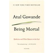Being Mortal Medicine and What Matters in the End by Gawande, Atul, 9781250076229