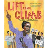 Lift as You Climb The Story of Ella Baker by Powell, Patricia Hruby; Christie, R. Gregory, 9781534406230