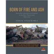 Born of Fire and Ash Australian operations in response to the East Timor crisis 1999-2000 by Stockings, Craig, 9781742236230