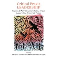 Critical Praxis Leadership: Grassroots Narratives from Justice-Driven Leaders for a Democratic Future by Tricia Kress, 9781975506230