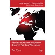 Neoclassical Realism and Defence Reform in Post-cold War Europe by Dyson, Tom, 9780230246232