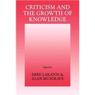 Criticism and the Growth of Knowledge: Proceedings of the International Colloquium in the Philosophy of Science, London, 1965 by Edited by Imre Lakatos , Alan Musgrave, 9780521096232