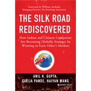 The Silk Road Rediscovered How Indian and Chinese Companies Are Becoming Globally Stronger by Winning in Each Other's Markets by Gupta, Anil K.; Pande, Girija; Wang, Haiyan, 9781118446232