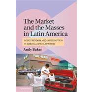 The Market and the Masses in Latin America: Policy Reform and Consumption in Liberalizing Economies by Andy Baker, 9780521156233