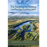The Salvelinus, The Sockeye, and the Egg-Sucking Leech:  Abundance and Diversity in the Bristol Bay Drainage (from the Eyes of an Angler) by Dickerson, Matthew; Alsworth, Glenn R, 9781609406233