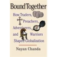 Bound Together : How Traders, Preachers, Adventurers, and Warriors Shaped Globalization by Nayan Chanda, 9780300136234