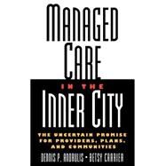 Managed Care in the Inner City The Uncertain Promise for Providers, Plans, and Communities by Andrulis, Dennis P.; Carrier, Betsy, 9780787946234