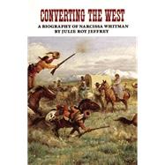 Converting the West : A Biography of Narcissa Whitman by Jeffrey, Julie Roy, 9780806126234