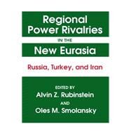 Regional Power Rivalries in the New Eurasia: Russia, Turkey and Iran: Russia, Turkey and Iran by Rubinstein,Alvin Z., 9781563246234