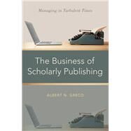 The Business of Scholarly Publishing Managing in Turbulent Times by Greco, Albert N., 9780190626235
