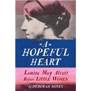 A Hopeful Heart Louisa May Alcott Before Little Women by Noyes, Deborah, 9780525646235