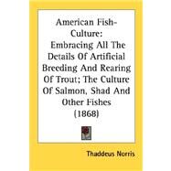 American Fish-Culture : Embracing All the Details of Artificial Breeding and Rearing of Trout; the Culture of Salmon, Shad and Other Fishes (1868) by Norris, Thaddeus, 9780548586235