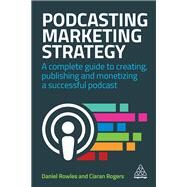 Podcasting Marketing Strategy by Rowles, Daniel; Rogers, Ciaran, 9780749486235