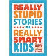 Really Stupid Stories for Really Smart Kids by Katz, Alan; Boller, Gary, 9780762496235