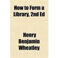 How to Form a Library by Wheatley, Henry Benjamin, 9781153826235