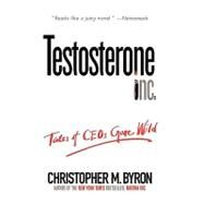 Testosterone Inc Tales of CEOs Gone Wild by Byron, Christopher M., 9780471706236
