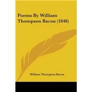 Poems By William Thompson Bacon 1848 by Bacon, William Thompson, 9780548576236